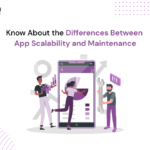 Know About the Differences Between App Scalability and Maintenance